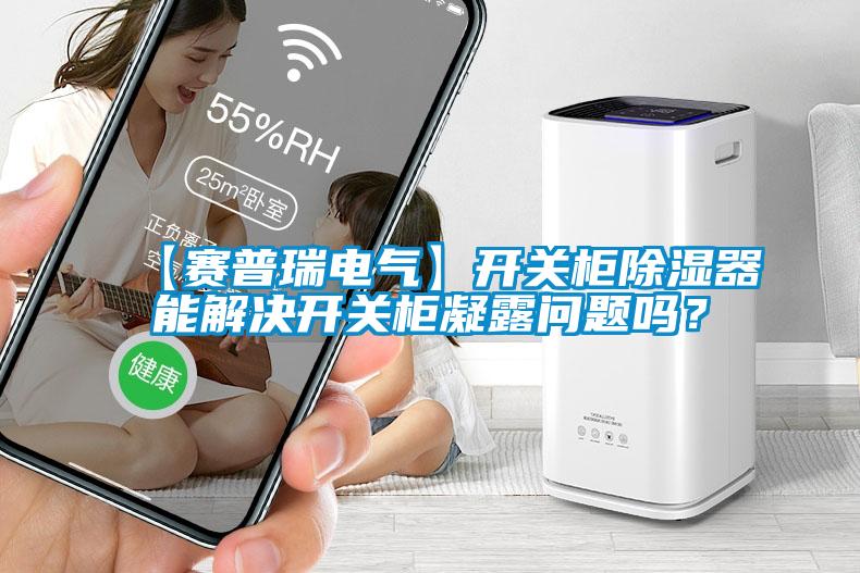 【賽普瑞電氣】開關(guān)柜除濕器能解決開關(guān)柜凝露問題嗎？