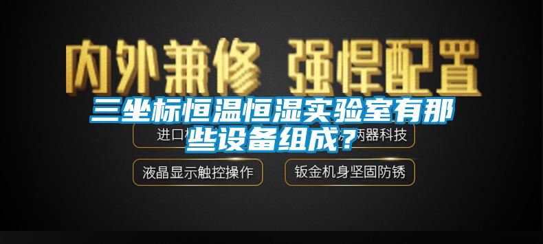 三坐標恒溫恒濕實驗室有那些設(shè)備組成？