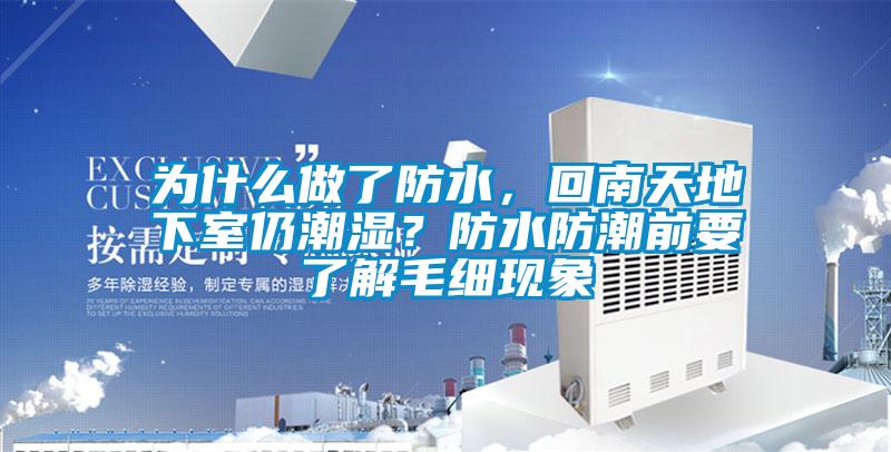 為什么做了防水，回南天地下室仍潮濕？防水防潮前要了解毛細(xì)現(xiàn)象