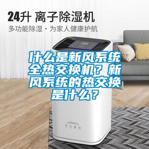 什么是新風系統全熱交換機？新風系統的熱交換是什么？