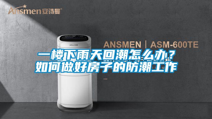 一樓下雨天回潮怎么辦？如何做好房子的防潮工作