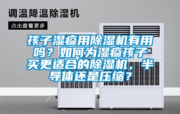 孩子濕疹用除濕機有用嗎?如何為濕疹孩子買更適合的除濕機,半導(dǎo)體還是壓縮?