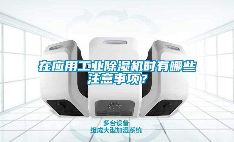 在應(yīng)用工業(yè)除濕機(jī)時(shí)有哪些注意事項(xiàng)？