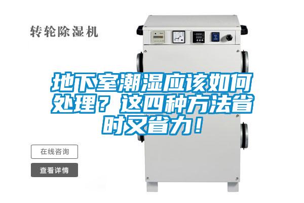 地下室潮濕應(yīng)該如何處理？這四種方法省時(shí)又省力！