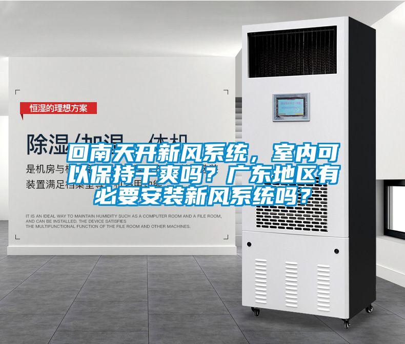 回南天開新風(fēng)系統(tǒng)，室內(nèi)可以保持干爽嗎？廣東地區(qū)有必要安裝新風(fēng)系統(tǒng)嗎？