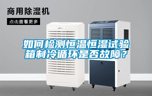 如何檢測恒溫恒濕試驗箱制冷循環是否故障？