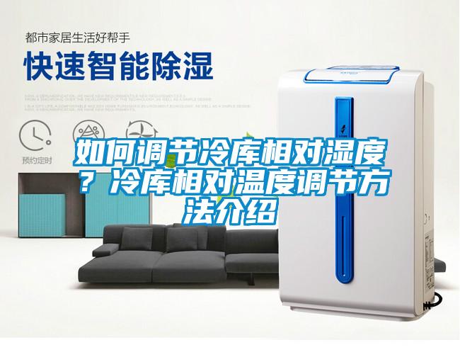 如何調(diào)節(jié)冷庫相對濕度？冷庫相對溫度調(diào)節(jié)方法介紹