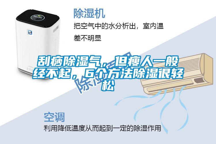 刮痧除濕氣，但瘦人一般經不起，6個方法除濕很輕松