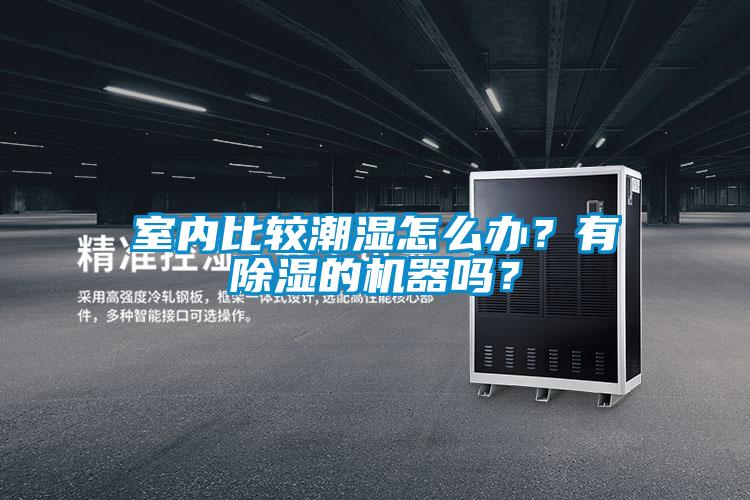 室內(nèi)比較潮濕怎么辦？有除濕的機器嗎？