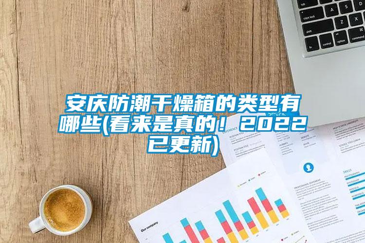 安慶防潮干燥箱的類型有哪些(看來是真的!2022已更新)