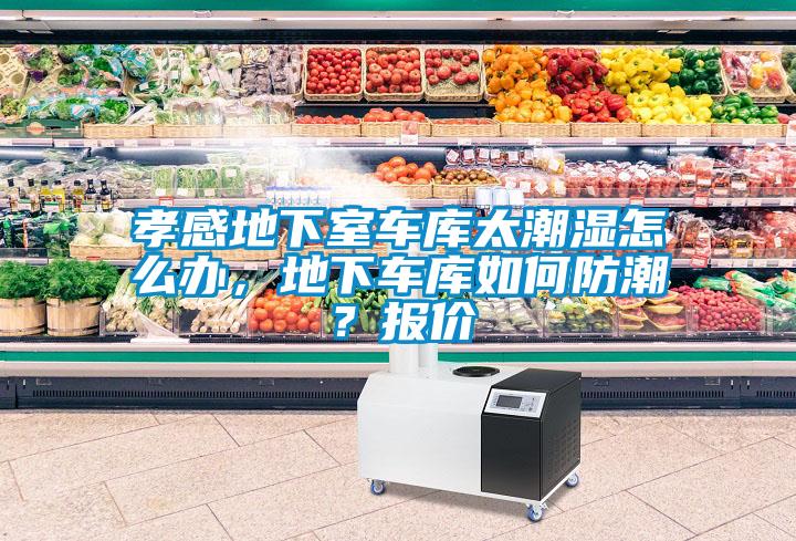 孝感地下室車庫太潮濕怎么辦，地下車庫如何防潮？報價