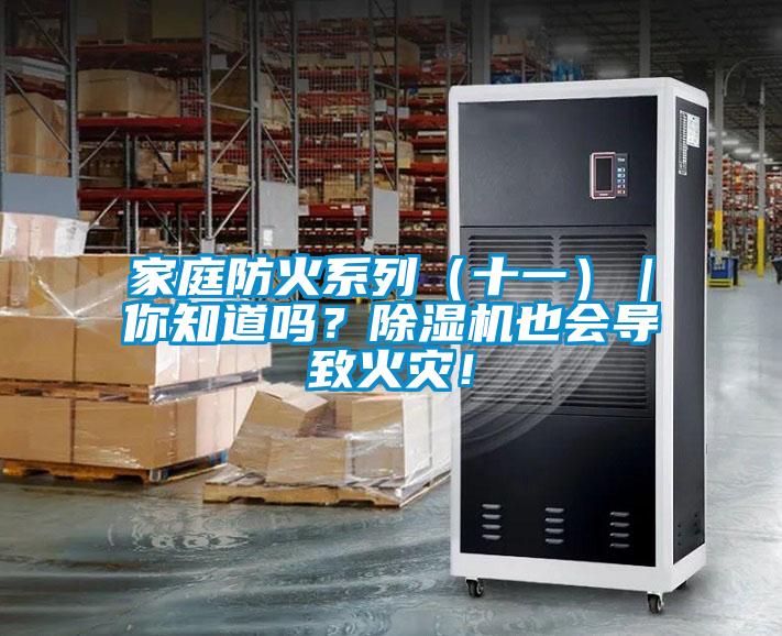 家庭防火系列（十一）｜你知道嗎？除濕機(jī)也會(huì)導(dǎo)致火災(zāi)！