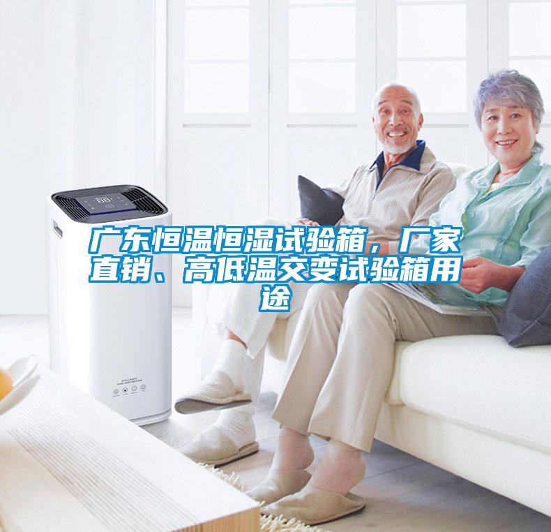 廣東恒溫恒濕試驗箱，廠家直銷、高低溫交變試驗箱用途