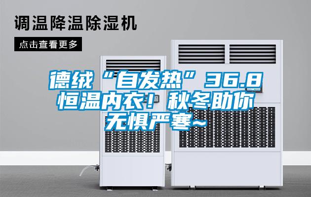 德絨“自發熱”36.8恒溫內衣！秋冬助你無懼嚴寒~
