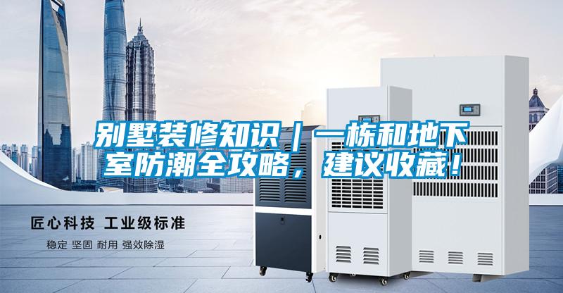 別墅裝修知識|一棟和地下室防潮全攻略,建議收藏!