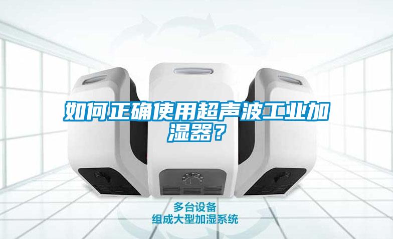 如何正確使用超聲波工業(yè)加濕器？