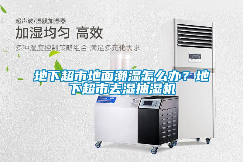 地下超市地面潮濕怎么辦?地下超市去濕抽濕機(jī)