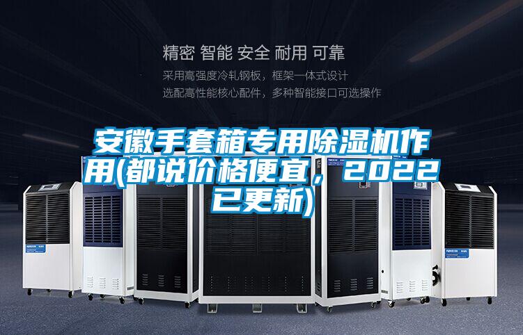 安徽手套箱專用除濕機(jī)作用(都說(shuō)價(jià)格便宜，2022已更新)