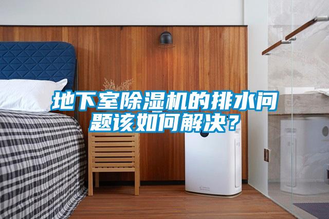 地下室除濕機的排水問題該如何解決？
