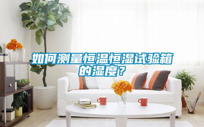 如何測(cè)量恒溫恒濕試驗(yàn)箱的濕度？