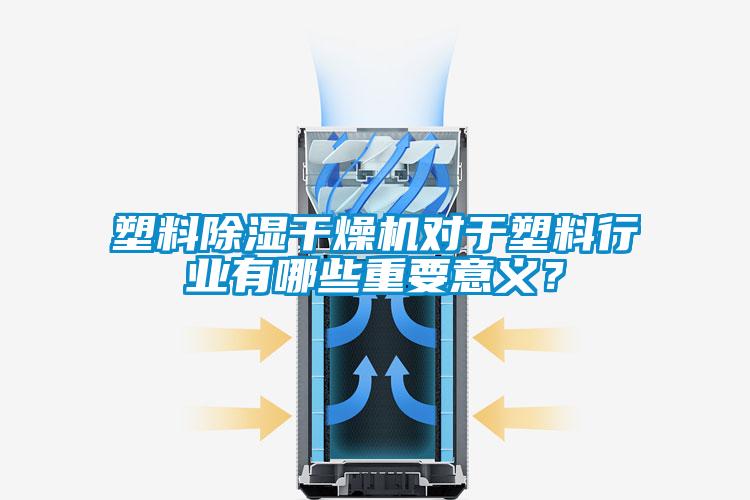 塑料除濕干燥機對于塑料行業有哪些重要意義？