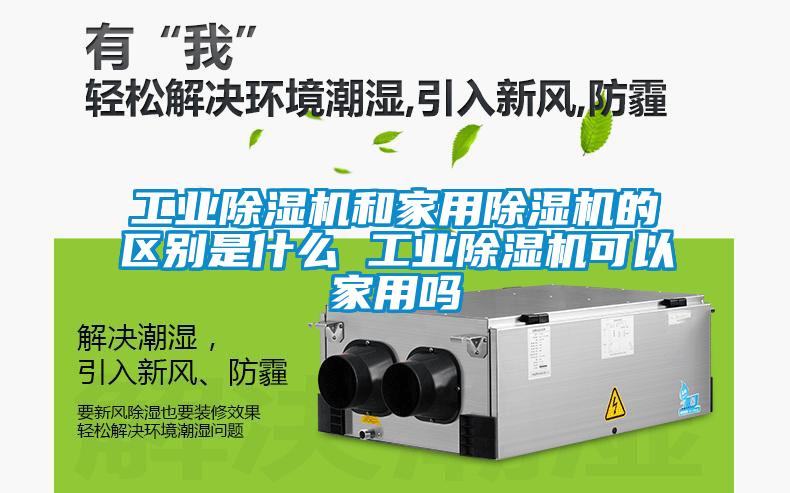 工業除濕機和家用除濕機的區別是什么 工業除濕機可以家用嗎