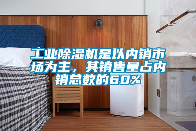 工業(yè)除濕機(jī)是以內(nèi)銷市場為主，其銷售量占內(nèi)銷總數(shù)的60%