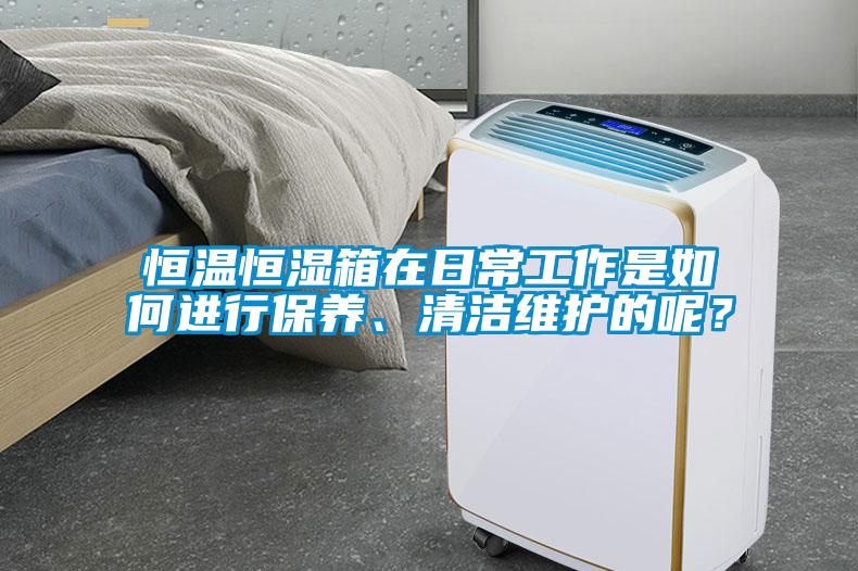 恒溫恒濕箱在日常工作是如何進(jìn)行保養(yǎng)、清潔維護(hù)的呢？