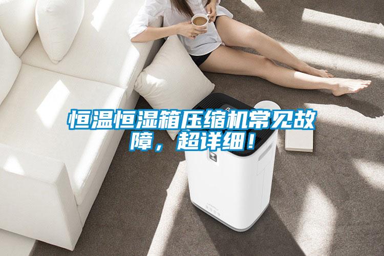 恒溫恒濕箱壓縮機(jī)常見故障，超詳細(xì)！