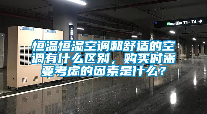 恒溫恒濕空調(diào)和舒適的空調(diào)有什么區(qū)別，購(gòu)買(mǎi)時(shí)需要考慮的因素是什么？