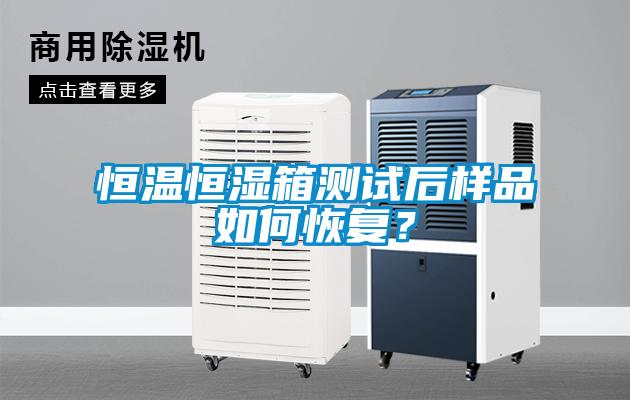 恒溫恒濕箱測試后樣品如何恢復？