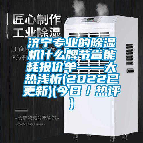濟寧專業的除濕機什么牌節省能耗報價單——大熱淺析(2022已更新)(今日／熱評)