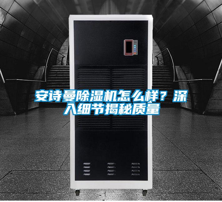 安詩曼除濕機怎么樣?深入細節揭秘質量