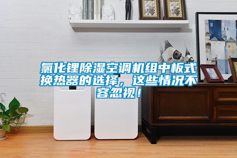 氯化鋰除濕空調(diào)機(jī)組中板式換熱器的選擇，這些情況不容忽視！