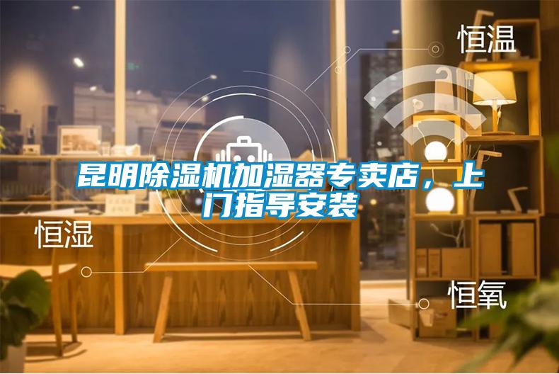 昆明除濕機(jī)加濕器專賣店，上門指導(dǎo)安裝