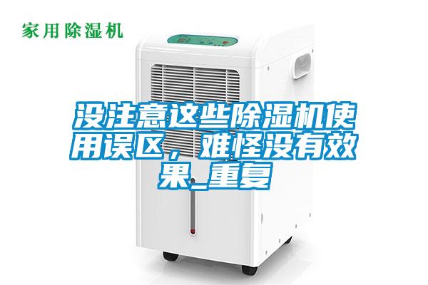 沒注意這些除濕機使用誤區(qū)，難怪沒有效果_重復(fù)