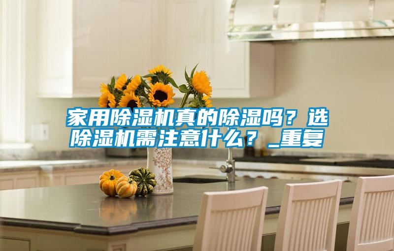 家用除濕機真的除濕嗎？選除濕機需注意什么？_重復