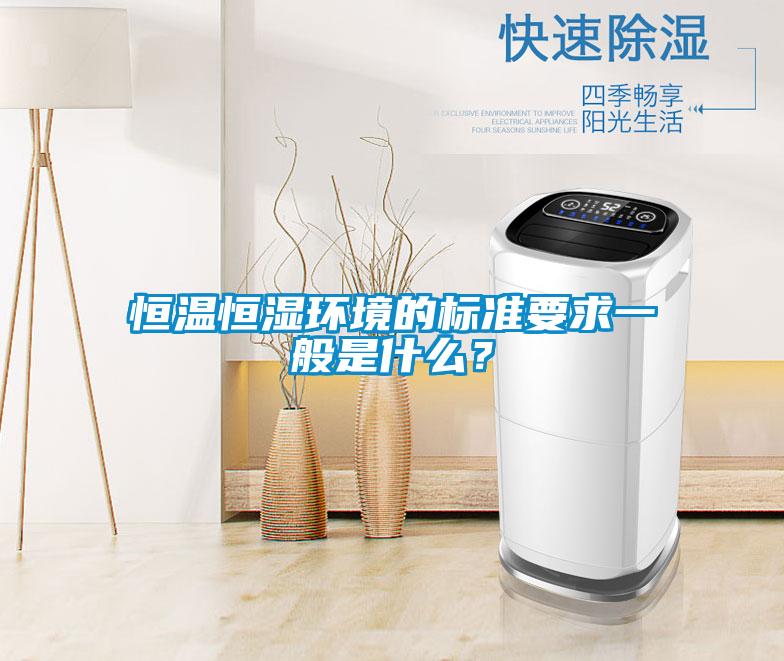 恒溫恒濕環(huán)境的標準要求一般是什么？