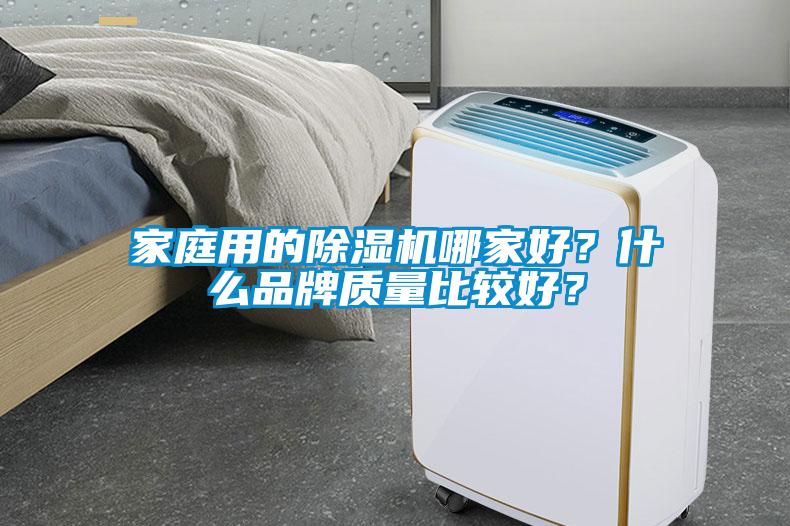 家庭用的除濕機(jī)哪家好？什么品牌質(zhì)量比較好？