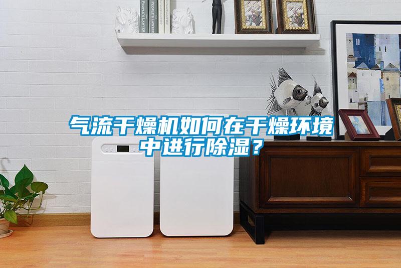 氣流干燥機如何在干燥環境中進行除濕？