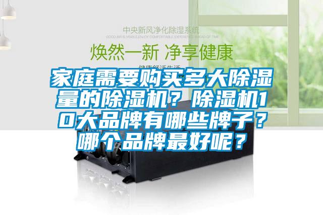 家庭需要購買多大除濕量的除濕機(jī)？除濕機(jī)10大品牌有哪些牌子？哪個(gè)品牌最好呢？