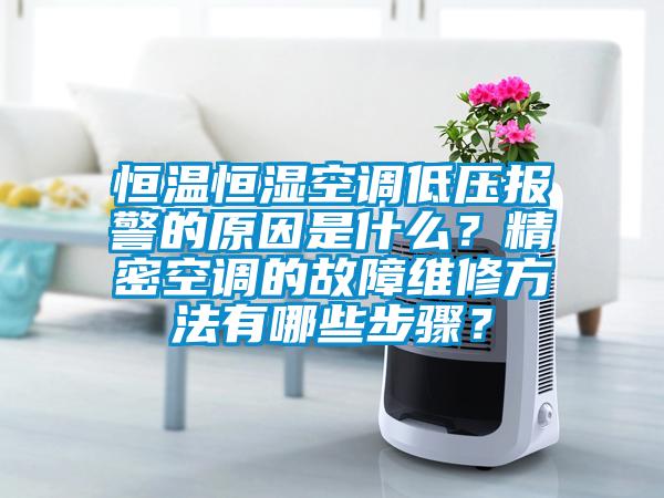 恒溫恒濕空調(diào)低壓報警的原因是什么？精密空調(diào)的故障維修方法有哪些步驟？