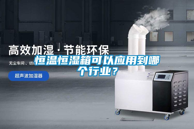 恒溫恒濕箱可以應用到哪個行業？