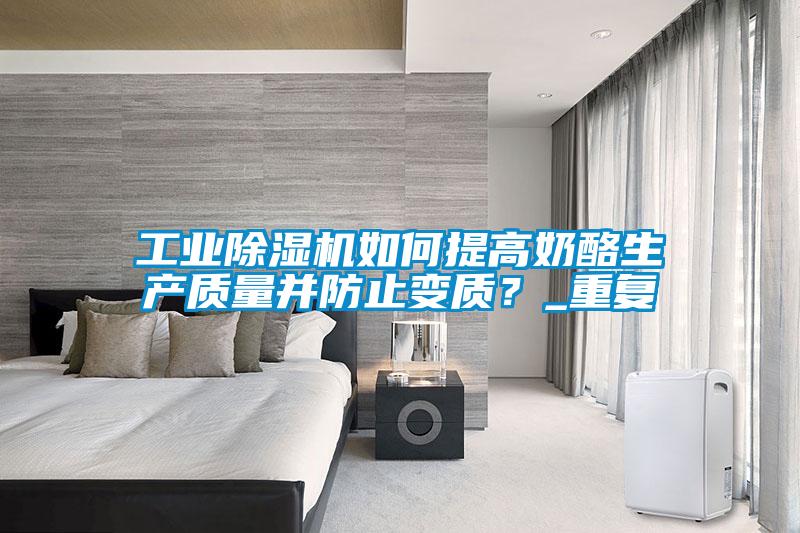 工業(yè)除濕機如何提高奶酪生產(chǎn)質(zhì)量并防止變質(zhì)？_重復