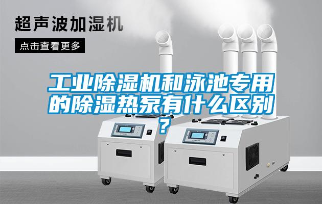工業除濕機和泳池專用的除濕熱泵有什么區別？