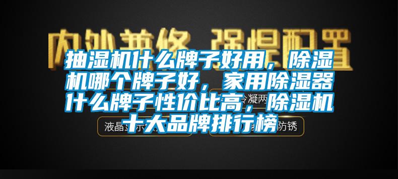 抽濕機什么牌子好用，除濕機哪個牌子好，家用除濕器什么牌子性價比高，除濕機十大品牌排行榜