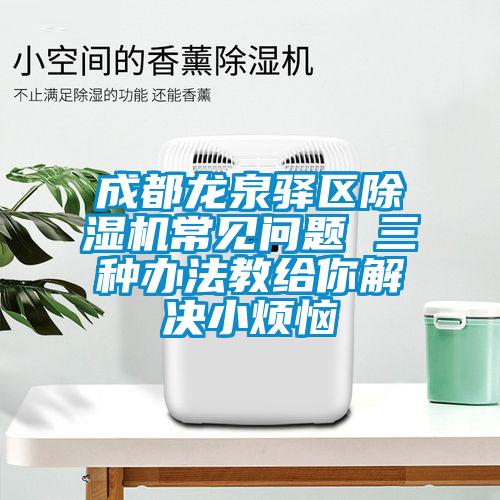 成都龍泉驛區除濕機常見問題 三種辦法教給你解決小煩惱
