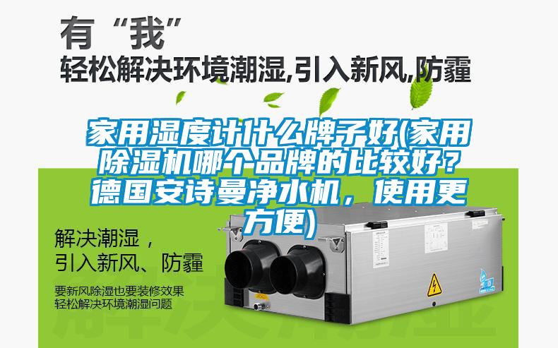 家用濕度計(jì)什么牌子好(家用除濕機(jī)哪個品牌的比較好？德國安詩曼凈水機(jī)，使用更方便)
