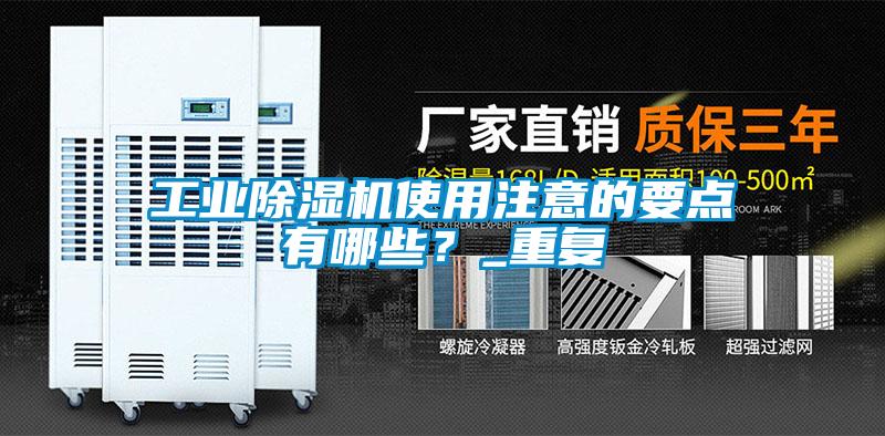 工業(yè)除濕機(jī)使用注意的要點(diǎn)有哪些？_重復(fù)
