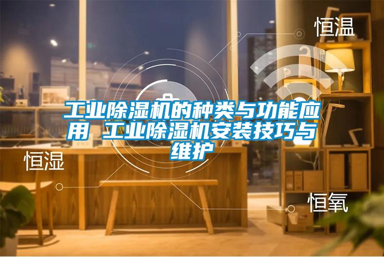 工業(yè)除濕機的種類與功能應(yīng)用 工業(yè)除濕機安裝技巧與維護(hù)